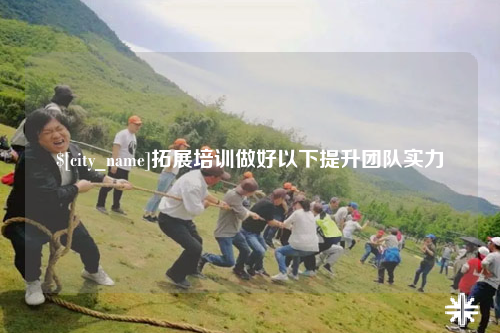 安徽拓展培训做好以下提升团队实力