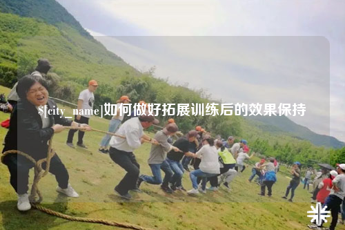 安徽如何做好拓展训练后的效果保持